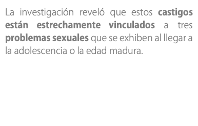 La investigación reveló que estos castigos están estrechamente vinculados a tres problemas sexuales que se exhiben al llegar a la adolescencia o la edad madura. 