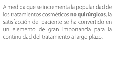 A medida que se incrementa la popularidad de los tratamientos cosméticos no quirúrgicos, la satisfacción del paciente se ha convertido en un elemento de gran importancia para la continuidad del tratamiento a largo plazo.