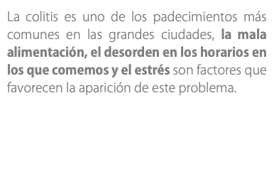 La colitis es uno de los padecimientos más comunes en las grandes ciudades, la mala alimentación, el desorden en los horarios en los que comemos y el estrés son factores que favorecen la aparición de este problema. 