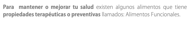 Para mantener o mejorar tu salud existen algunos alimentos que tiene propiedades terapéuticas o preventivas llamados: Alimentos Funcionales. 