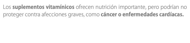 Los suplementos vitamínicos ofrecen nutrición importante, pero podrían no proteger contra afecciones graves, como cáncer o enfermedades cardíacas. 