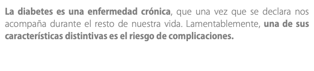 La diabetes es una enfermedad crónica, que una vez que se declara nos acompaña durante el resto de nuestra vida. Lamentablemente, una de sus características distintivas es el riesgo de complicaciones.