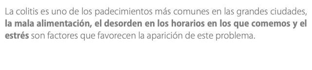 La colitis es uno de los padecimientos más comunes en las grandes ciudades, la mala alimentación, el desorden en los horarios en los que comemos y el estrés son factores que favorecen la aparición de este problema. 