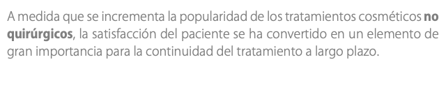 A medida que se incrementa la popularidad de los tratamientos cosméticos no quirúrgicos, la satisfacción del paciente se ha convertido en un elemento de gran importancia para la continuidad del tratamiento a largo plazo.