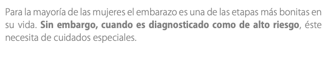 Para la mayoría de las mujeres el embarazo es una de las etapas más bonitas en su vida. Sin embargo, cuando es diagnosticado como de alto riesgo, éste necesita de cuidados especiales.