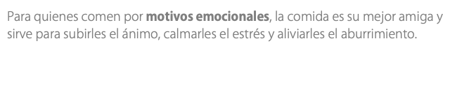 Para quienes comen por motivos emocionales, la comida es su mejor amiga y sirve para subirles el ánimo, calmarles el estrés y aliviarles el aburrimiento.