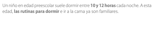 Un niño en edad preescolar suele dormir entre 10 y 12 horas cada noche. A esta edad, las rutinas para dormir e ir a la cama ya son familiares.