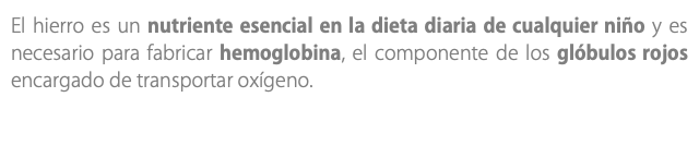 El hierro es un nutriente esencial en la dieta diaria de cualquier niño y es necesario para fabricar hemoglobina, el componente de los glóbulos rojos encargado de transportar oxígeno.