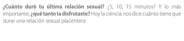 ¿Cuánto duró tu última relación sexual? ¿5, 10, 15 minutos? Y lo más importante, ¿qué tanto la disfrutaste? Hoy la ciencia nos dice cuánto tiene que durar una relación sexual placentera