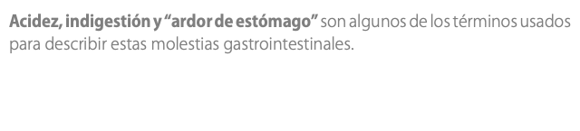 Acidez, indigestión y “ardor de estómago” son algunos de los términos usados para describir estas molestias gastrointestinales.