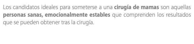 Los candidatos ideales para someterse a una cirugía de mamas son aquellas personas sanas, emocionalmente estables que comprenden los resultados que se pueden obtener tras la cirugía.