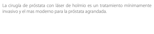 La cirugía de próstata con láser de holmio es un tratamiento mínimamente invasivo y el mas moderno para la próstata agrandada.