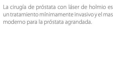 La cirugía de próstata con láser de holmio es un tratamiento mínimamente invasivo y el mas moderno para la próstata agrandada.