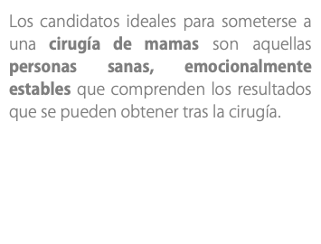 Los candidatos ideales para someterse a una cirugía de mamas son aquellas personas sanas, emocionalmente estables que comprenden los resultados que se pueden obtener tras la cirugía.