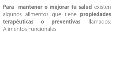 Para mantener o mejorar tu salud existen algunos alimentos que tiene propiedades terapéuticas o preventivas llamados: Alimentos Funcionales. 