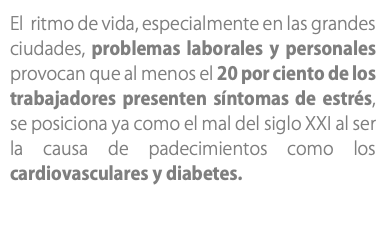 El ritmo de vida, especialmente en las grandes ciudades, problemas laborales y personales provocan que al menos el 20 por ciento de los trabajadores presenten síntomas de estrés, se posiciona ya como el mal del siglo XXI al ser la causa de padecimientos como los cardiovasculares y diabetes.