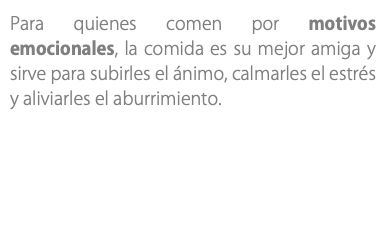 Para quienes comen por motivos emocionales, la comida es su mejor amiga y sirve para subirles el ánimo, calmarles el estrés y aliviarles el aburrimiento.