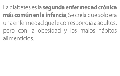 La diabetes es la segunda enfermedad crónica más común en la infancia, Se creía que solo era una enfermedad que le correspondía a adultos, pero con la obesidad y los malos hábitos alimenticios. 