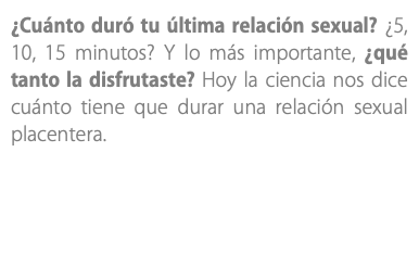 ¿Cuánto duró tu última relación sexual? ¿5, 10, 15 minutos? Y lo más importante, ¿qué tanto la disfrutaste? Hoy la ciencia nos dice cuánto tiene que durar una relación sexual placentera.