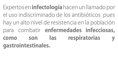 Expertos en infectología hacen un llamado por el uso indiscriminado de los antibióticos pues hay un alto nivel de resistencia en la población para combatir enfermedades infecciosas, como son las respiratorias y gastrointestinales.