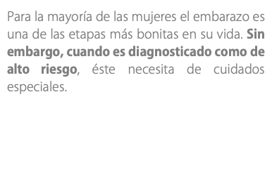 Para la mayoría de las mujeres el embarazo es una de las etapas más bonitas en su vida. Sin embargo, cuando es diagnosticado como de alto riesgo, éste necesita de cuidados especiales.